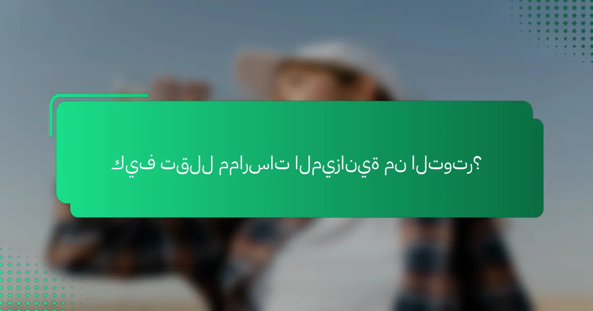 كيف تقلل ممارسات الميزانية من التوتر؟