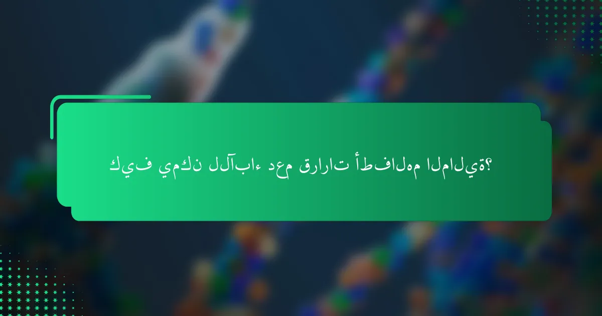 كيف يمكن للآباء دعم قرارات أطفالهم المالية؟