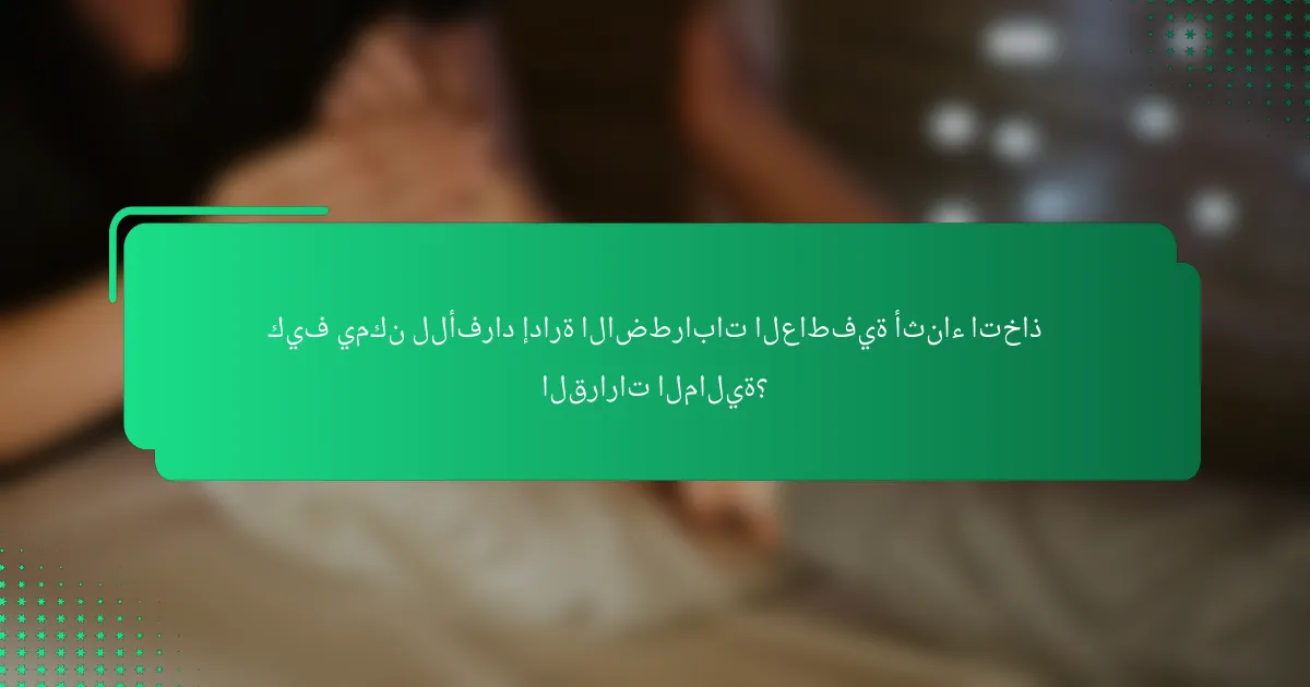 كيف يمكن للأفراد إدارة الاضطرابات العاطفية أثناء اتخاذ القرارات المالية؟