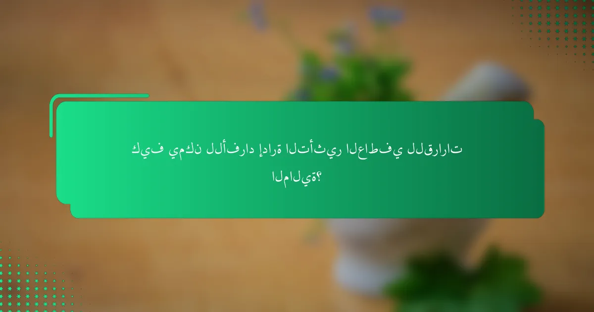 كيف يمكن للأفراد إدارة التأثير العاطفي للقرارات المالية؟