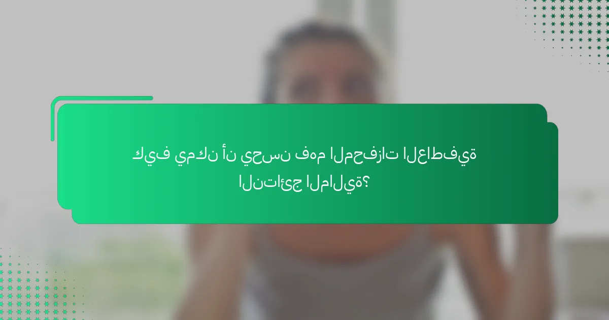 كيف يمكن أن يحسن فهم المحفزات العاطفية النتائج المالية؟