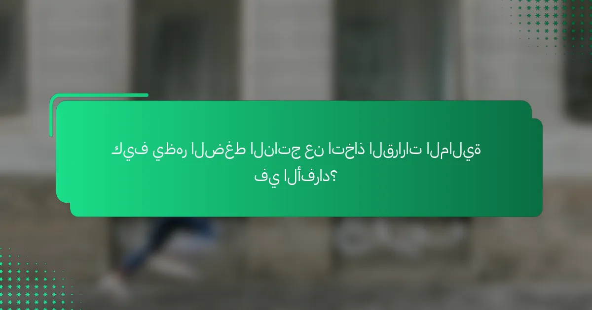 كيف يظهر الضغط الناتج عن اتخاذ القرارات المالية في الأفراد؟