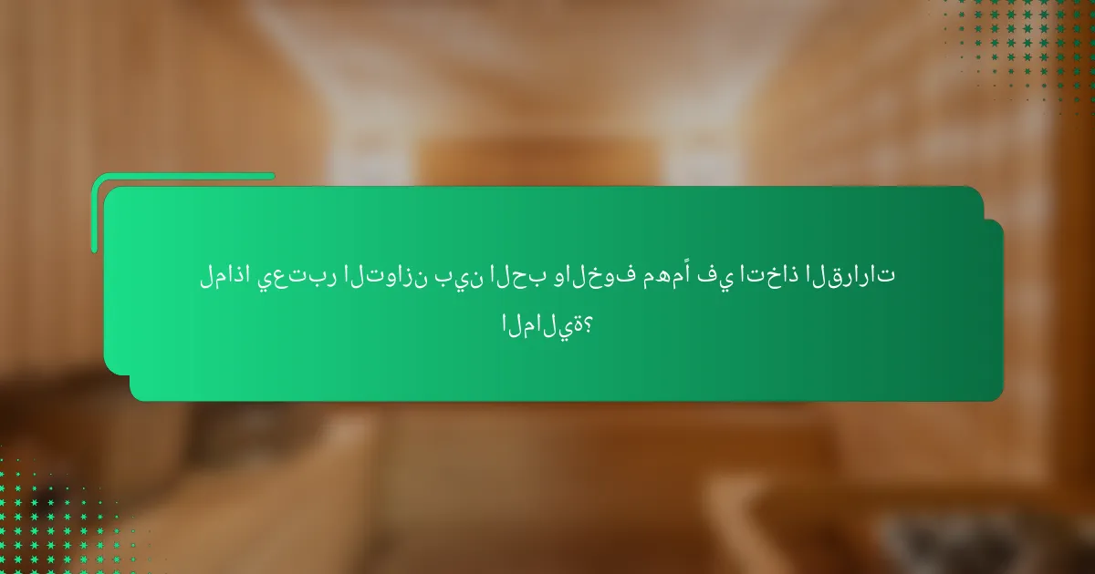 لماذا يعتبر التوازن بين الحب والخوف مهمًا في اتخاذ القرارات المالية؟