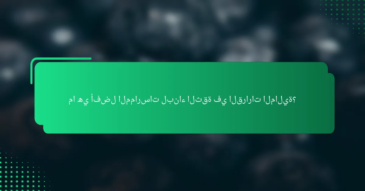 ما هي أفضل الممارسات لبناء الثقة في القرارات المالية؟