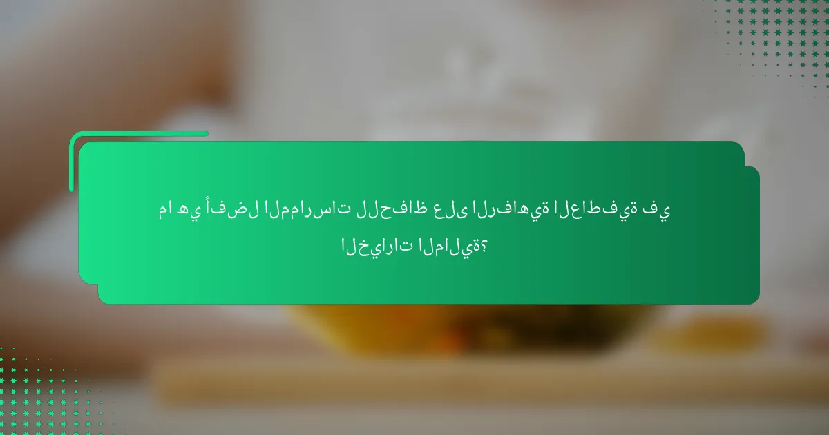 ما هي أفضل الممارسات للحفاظ على الرفاهية العاطفية في الخيارات المالية؟