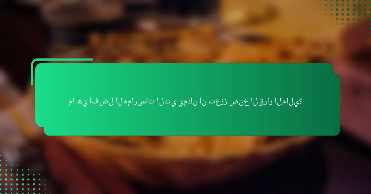 ما هي أفضل الممارسات التي يمكن أن تعزز صنع القرار المالي؟