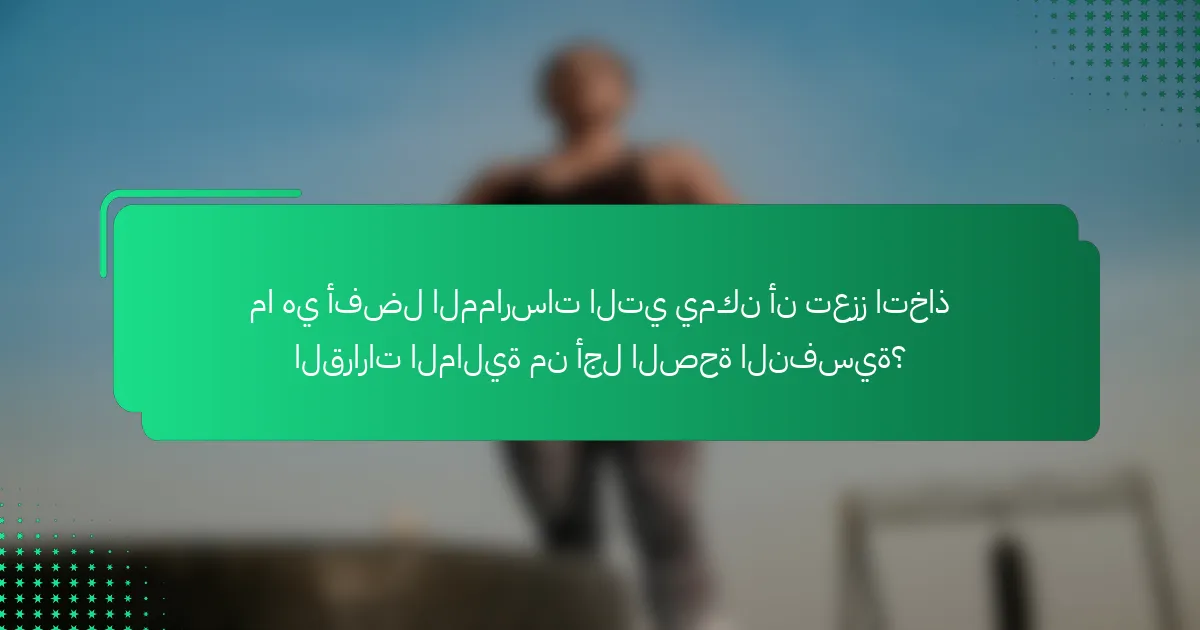 ما هي أفضل الممارسات التي يمكن أن تعزز اتخاذ القرارات المالية من أجل الصحة النفسية؟