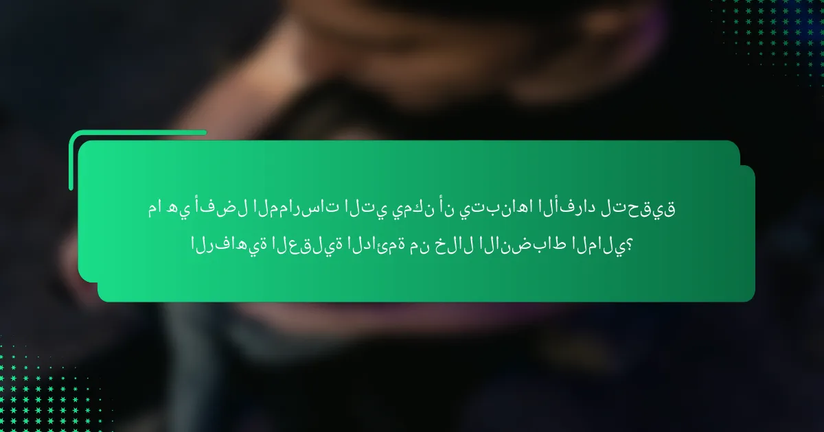 ما هي أفضل الممارسات التي يمكن أن يتبناها الأفراد لتحقيق الرفاهية العقلية الدائمة من خلال الانضباط المالي؟
