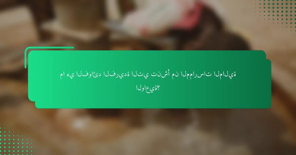 ما هي الفوائد الفريدة التي تنشأ من الممارسات المالية الواعية؟