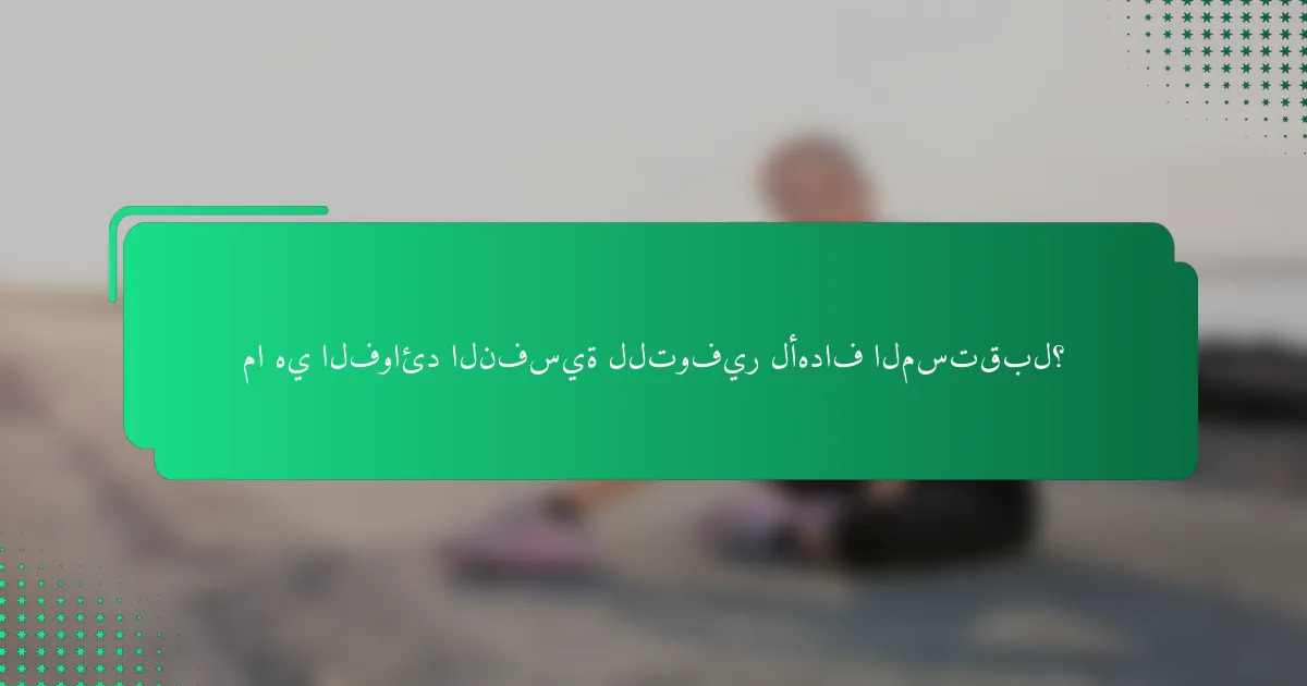 ما هي الفوائد النفسية للتوفير لأهداف المستقبل؟