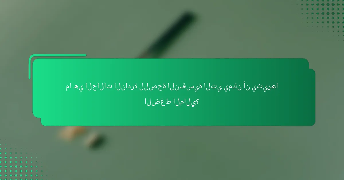 ما هي الحالات النادرة للصحة النفسية التي يمكن أن يثيرها الضغط المالي؟