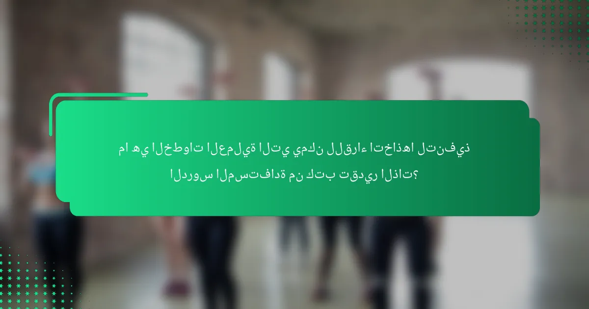 ما هي الخطوات العملية التي يمكن للقراء اتخاذها لتنفيذ الدروس المستفادة من كتب تقدير الذات؟