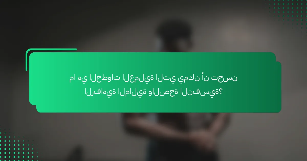 ما هي الخطوات العملية التي يمكن أن تحسن الرفاهية المالية والصحة النفسية؟