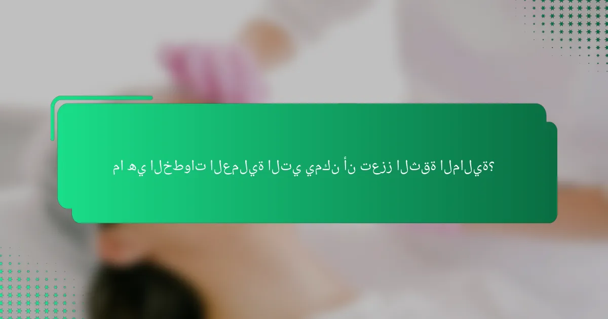 ما هي الخطوات العملية التي يمكن أن تعزز الثقة المالية؟