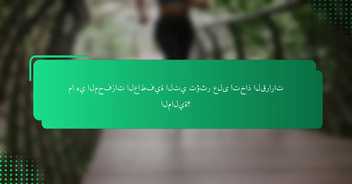 ما هي المحفزات العاطفية التي تؤثر على اتخاذ القرارات المالية؟