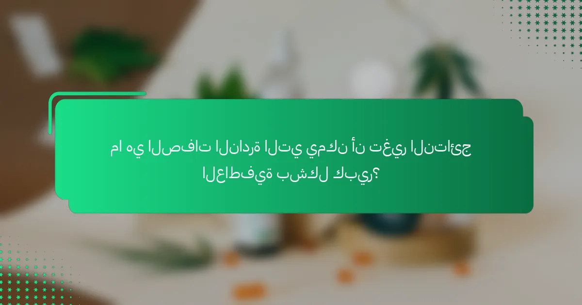 ما هي الصفات النادرة التي يمكن أن تغير النتائج العاطفية بشكل كبير؟