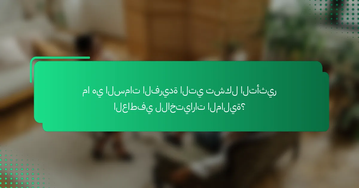 ما هي السمات الفريدة التي تشكل التأثير العاطفي للاختيارات المالية؟