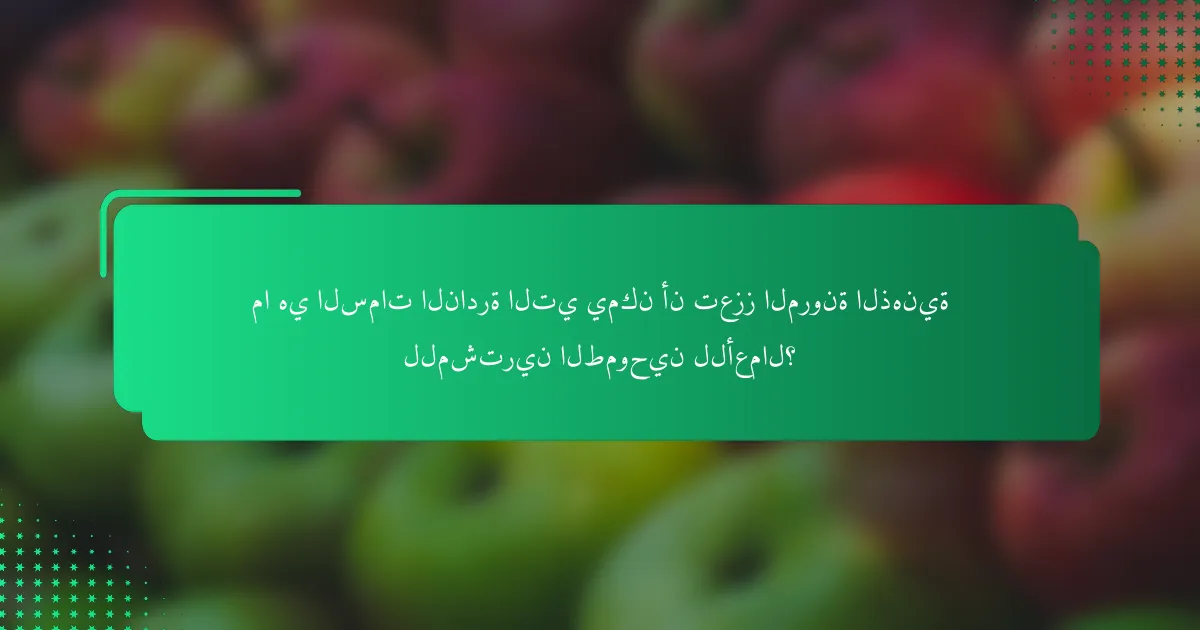 ما هي السمات النادرة التي يمكن أن تعزز المرونة الذهنية للمشترين الطموحين للأعمال؟