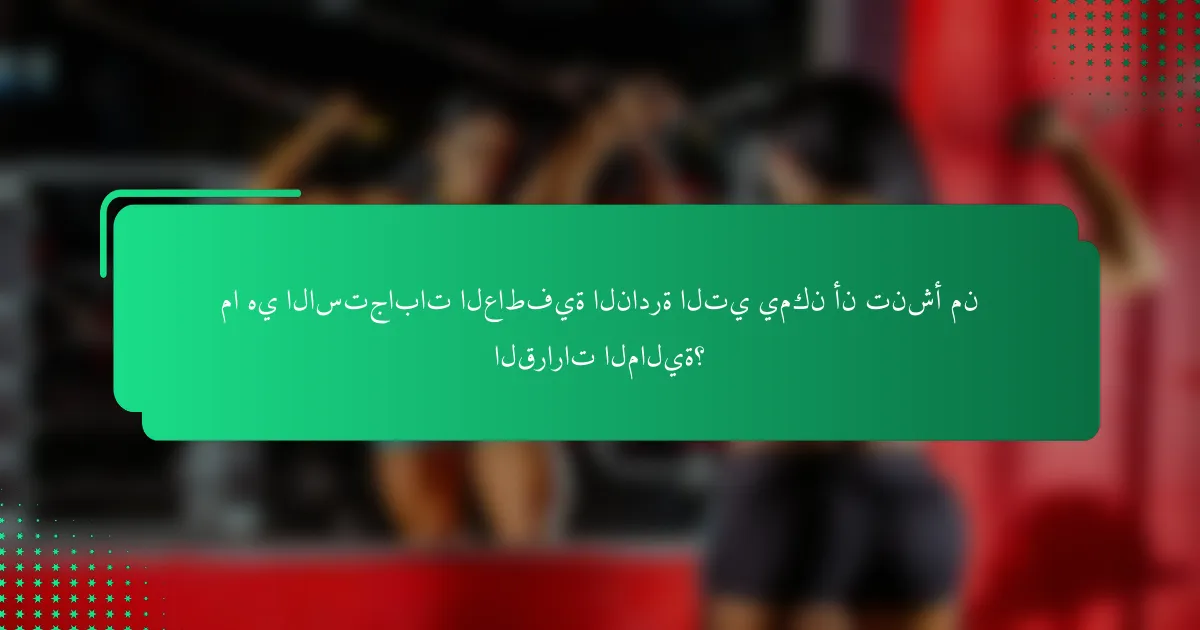 ما هي الاستجابات العاطفية النادرة التي يمكن أن تنشأ من القرارات المالية؟