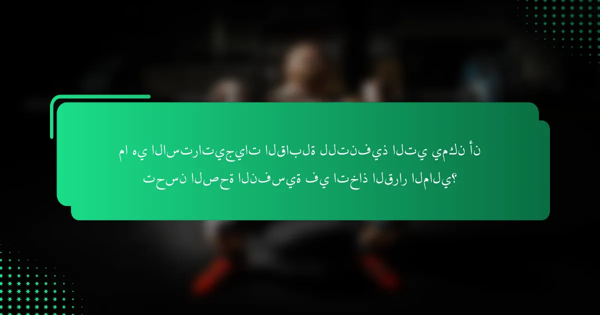 ما هي الاستراتيجيات القابلة للتنفيذ التي يمكن أن تحسن الصحة النفسية في اتخاذ القرار المالي؟