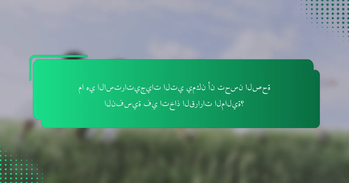 ما هي الاستراتيجيات التي يمكن أن تحسن الصحة النفسية في اتخاذ القرارات المالية؟