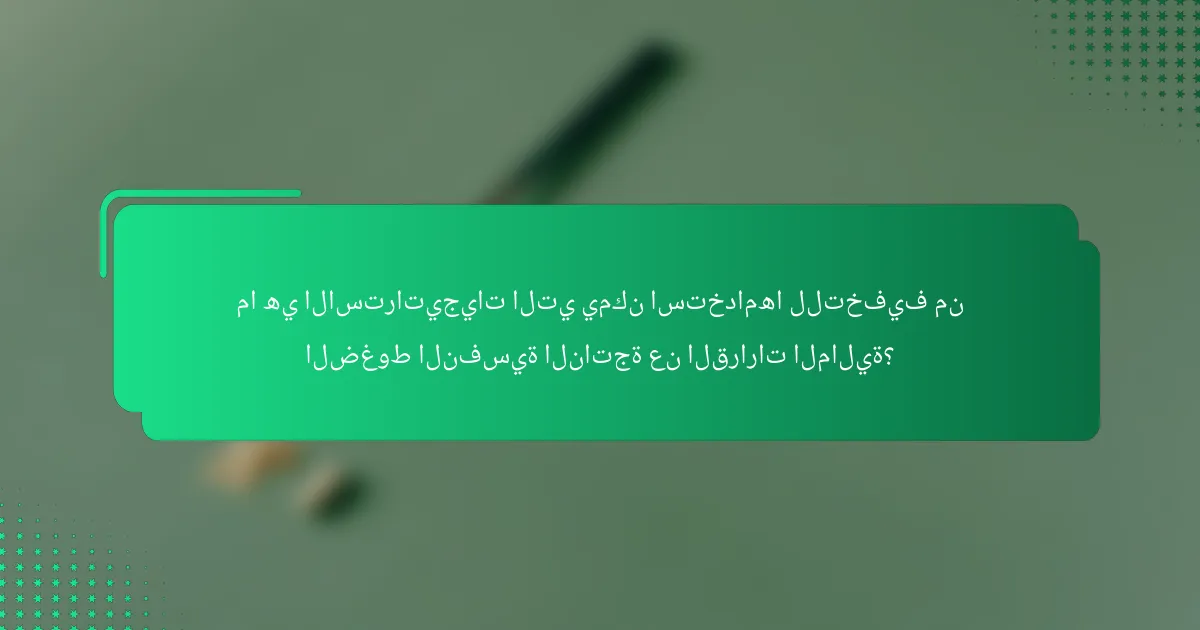 ما هي الاستراتيجيات التي يمكن استخدامها للتخفيف من الضغوط النفسية الناتجة عن القرارات المالية؟