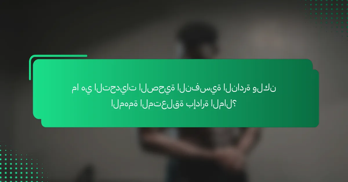ما هي التحديات الصحية النفسية النادرة ولكن المهمة المتعلقة بإدارة المال؟