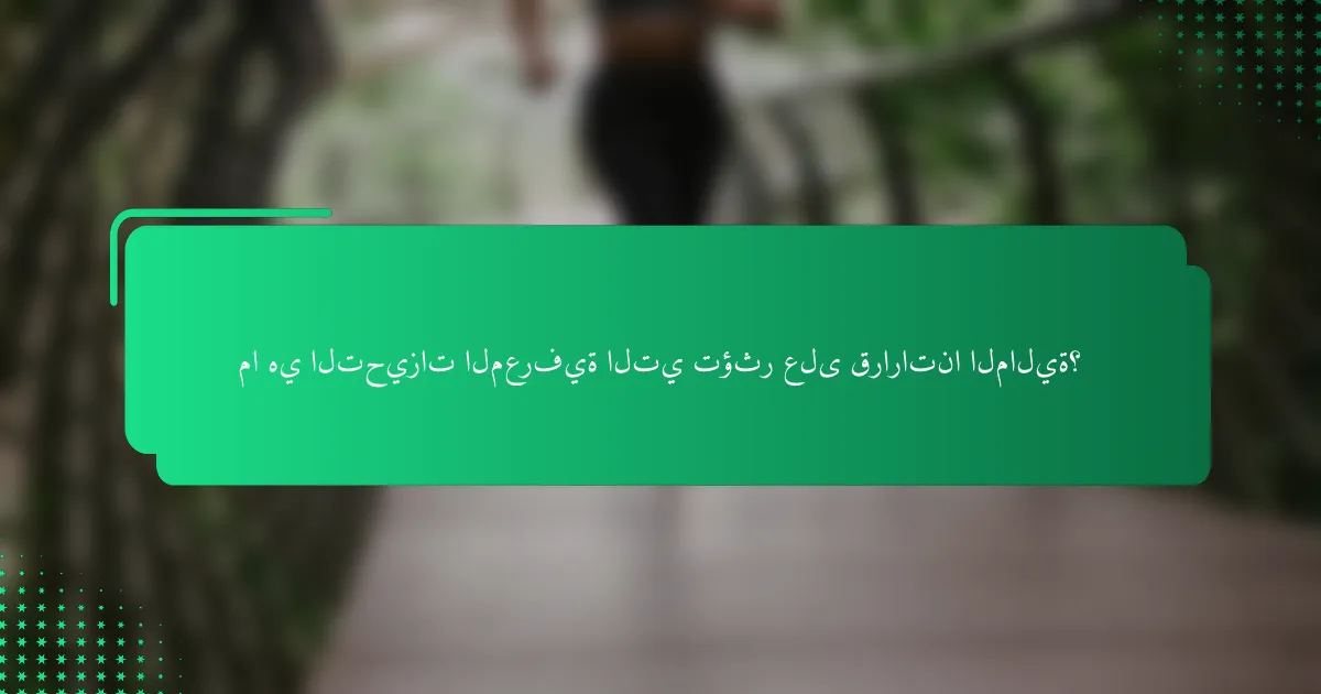 ما هي التحيزات المعرفية التي تؤثر على قراراتنا المالية؟