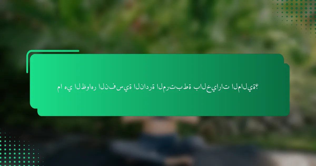 ما هي الظواهر النفسية النادرة المرتبطة بالخيارات المالية؟