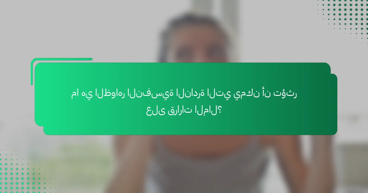 ما هي الظواهر النفسية النادرة التي يمكن أن تؤثر على قرارات المال؟