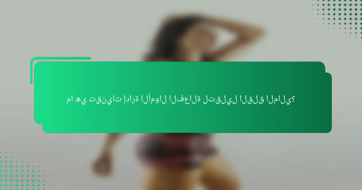 ما هي تقنيات إدارة الأموال الفعالة لتقليل القلق المالي؟