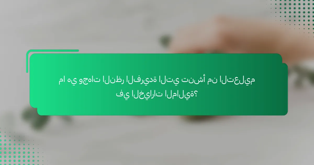 ما هي وجهات النظر الفريدة التي تنشأ من التعليم في الخيارات المالية؟