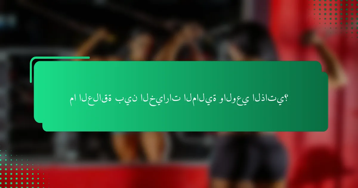 ما العلاقة بين الخيارات المالية والوعي الذاتي؟