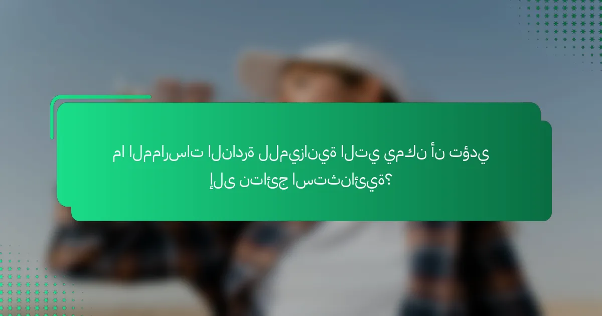 ما الممارسات النادرة للميزانية التي يمكن أن تؤدي إلى نتائج استثنائية؟