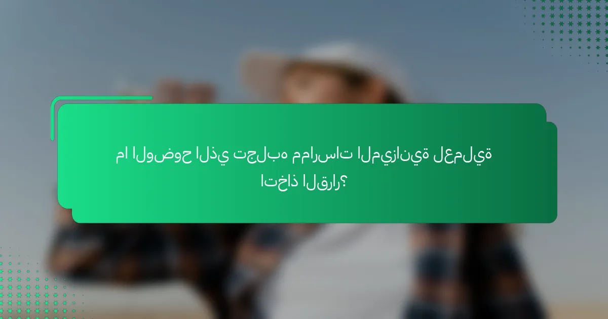 ما الوضوح الذي تجلبه ممارسات الميزانية لعملية اتخاذ القرار؟